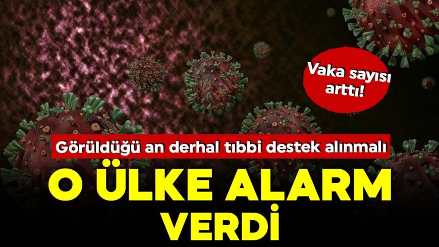 Vaka sayısı arttı! Ülke alarma geçti… Görüldüğü an derhal tıbbi destek alınmalı