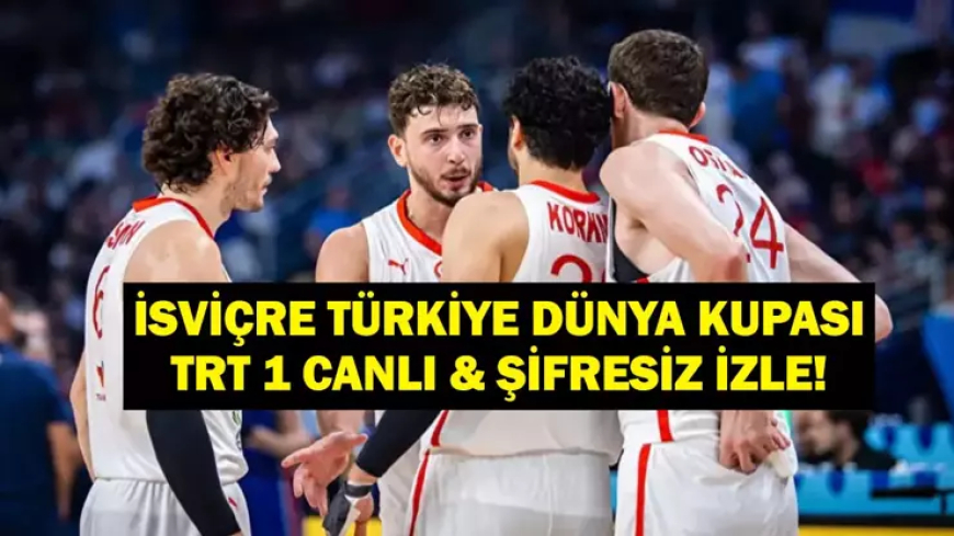 İŞVİÇRE TÜRKİYE BASKETBOL MAÇI CANLI İZLE: FIBA 2027 Basketbol Dünya Kupası İsviçre Türkiye TRT 1 Şifresiz & Canlı İzle!