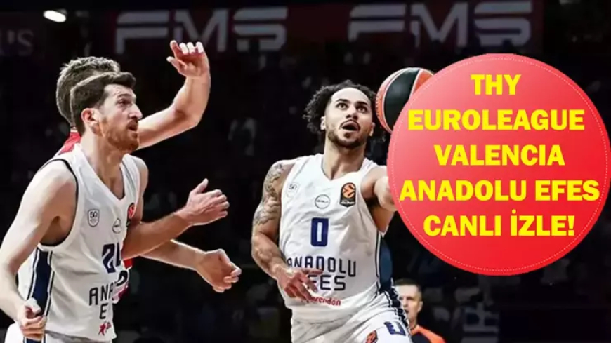 VALENCİA ANADOLU EFES CANLI İZLE: THY EuroLeague Valencia Basket Anadolu Efes Maçı Saat Kaçta, Hangi Kanalda? İşte Canlı İzleme Ekranı...