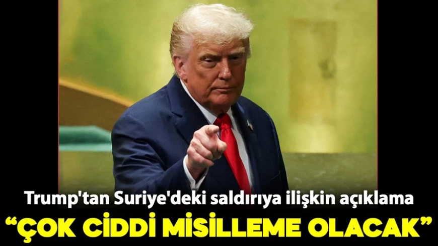 Trump'tan Suriye'deki saldırıya ilişkin açıklama: Çok ciddi misilleme olacak!