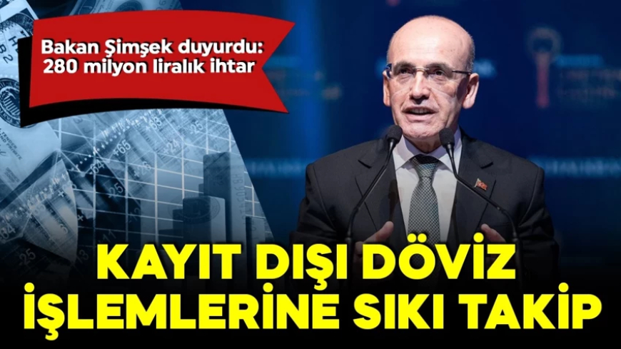 Bakan Şimşek duyurdu! Kayıt dışı döviz işlemlerine sıkı takip! 280 milyon liralık ihtar!