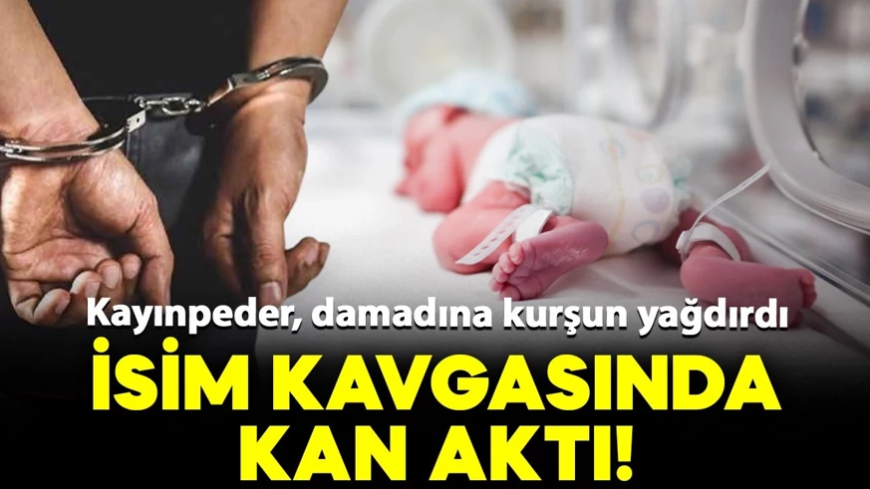Bebeğe isim koyma faciası! Kayınpeder, damadına kurşun yağdırdı