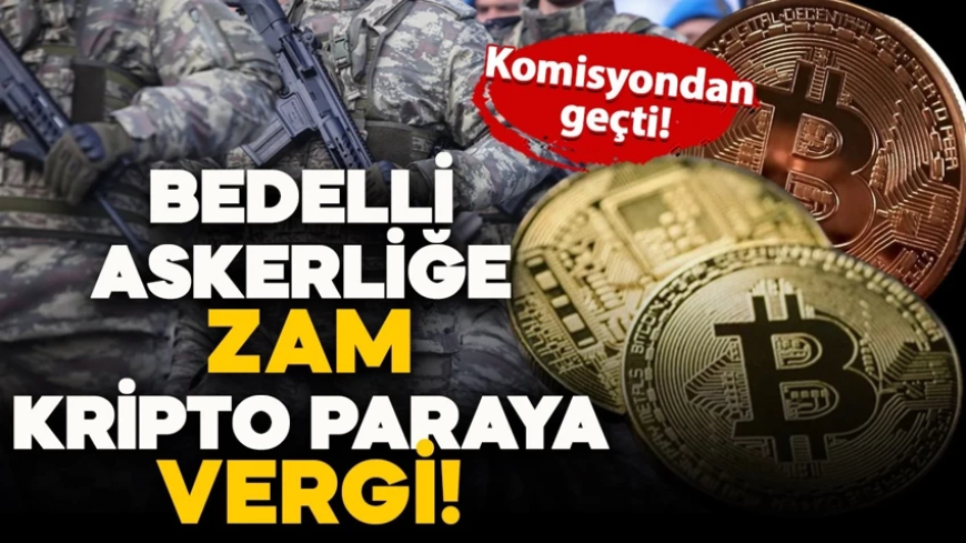 Komisyondan geçti: Bedelli askerlik ücreti arttı, kripto paraya ise vergi geliyor!