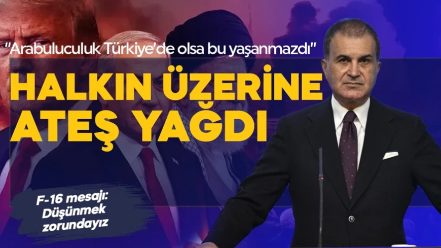 Ömer Çelik'ten İran'a yönelik saldırıya sert tepkİ: Halkın üzerine ateş yağdı! 'Arabuluculuk Türkiye olsa böyle olmazdı'