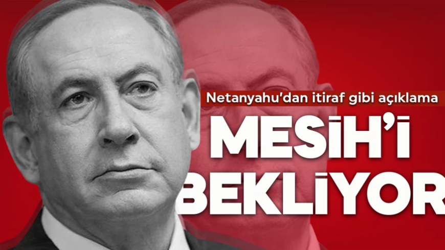 Netanyahu'dan itiraf gibi açıklama: Mesih’in dönüşüne tanıklık edeceğiz