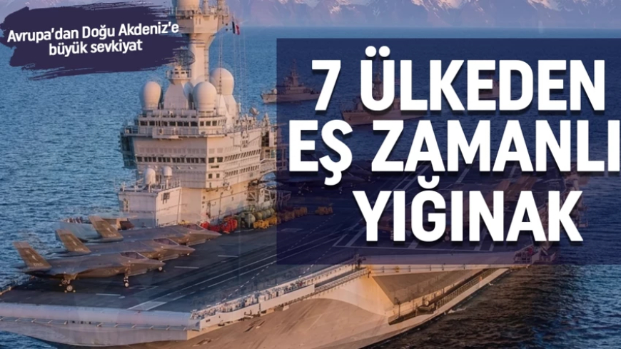 Avrupa’dan Doğu Akdeniz’e büyük sevkiyat: 7 ülkeden eşzamanlı askeri yığınak