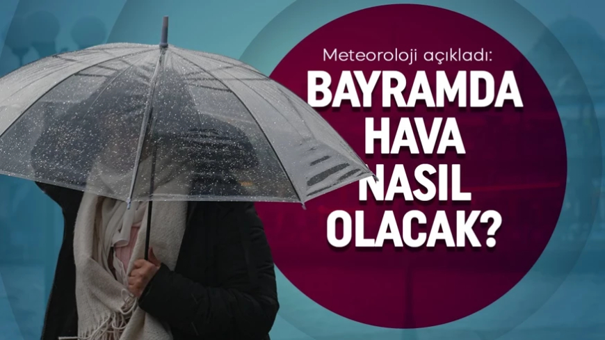 Meteoroloji açıkladı: Bayramda hava nasıl olacak?