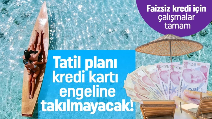 Tatil planı artık limit engeline takılmayacak! Faizsiz kredi için çalışmalar tamam