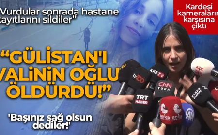 Gülistan'ın ablasından çarpıcı açıklama: Gülistan'ı öldüren Vali Mustafa Sonel’in oğlu dediler