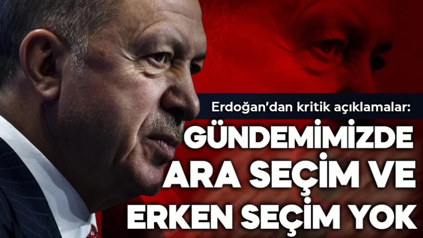 Cumhurbaşkanı Erdoğan: Erken seçim ve ara seçim gündemimizde yok