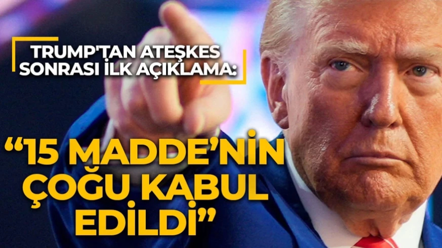 Trump'tan ateşkes sonrası ilk açıklama: 15 maddenin çoğu kabul edildi