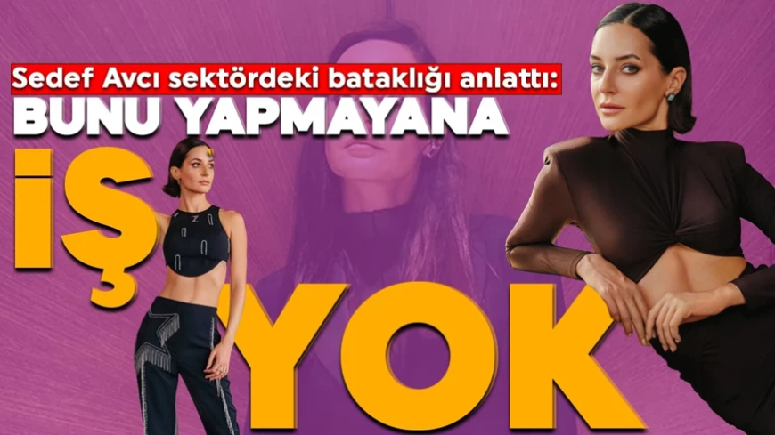 Oyuncu Sedef Avcı sektördeki bataklığı anlattı: Bunu yapmayana iş yok!