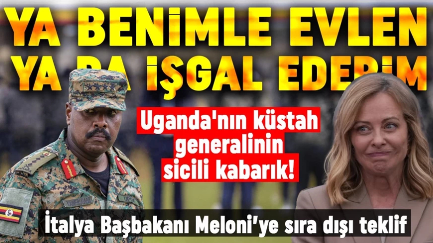 Uganda'nın küstah generalinin sicili kabarık! Meloni’ye sıra dışı teklif: Ya benimle evlen ya da işgal ederim!
