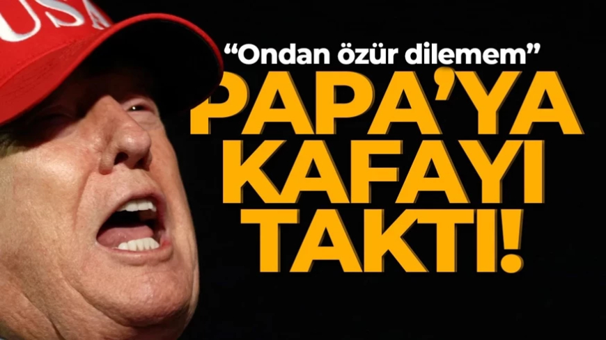 Trump, Papa'ya kafayı taktı: "Ondan özür dilemem!"
