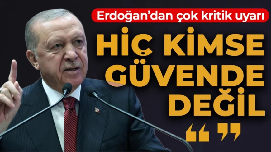 Cumhurbaşkanı Erdoğan "kimse güvende değildir" diyerek uyardı