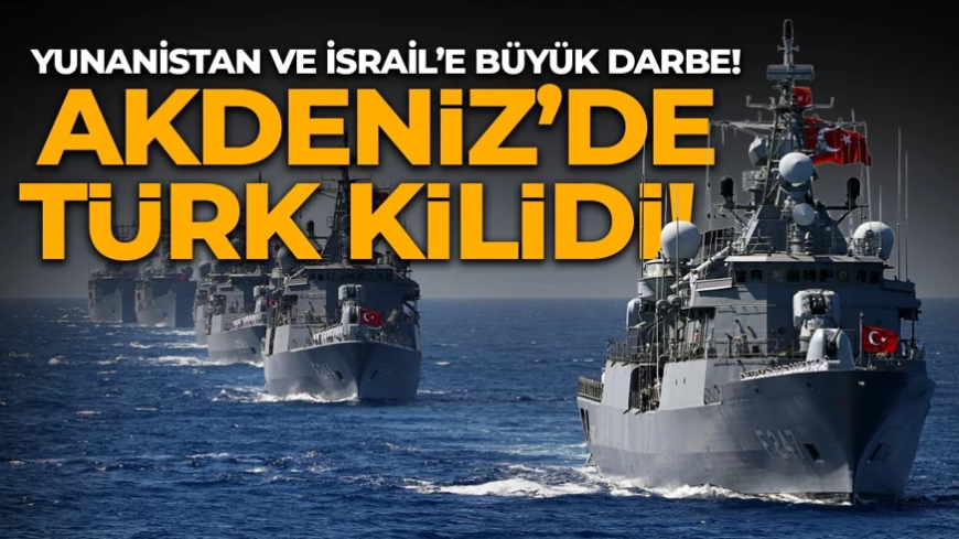 Akdeniz’de Türk kilidi! Türkiye Yunanistan ve İsrail'in oyununu bozdu