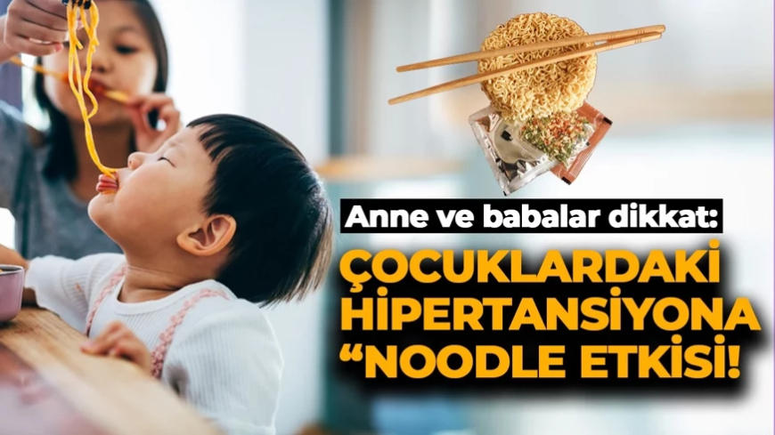 Evimizdeki gizli tehlike: Çocuklardaki hipertansiyona "Noodle" etkisi! Uzmanlar uyardı