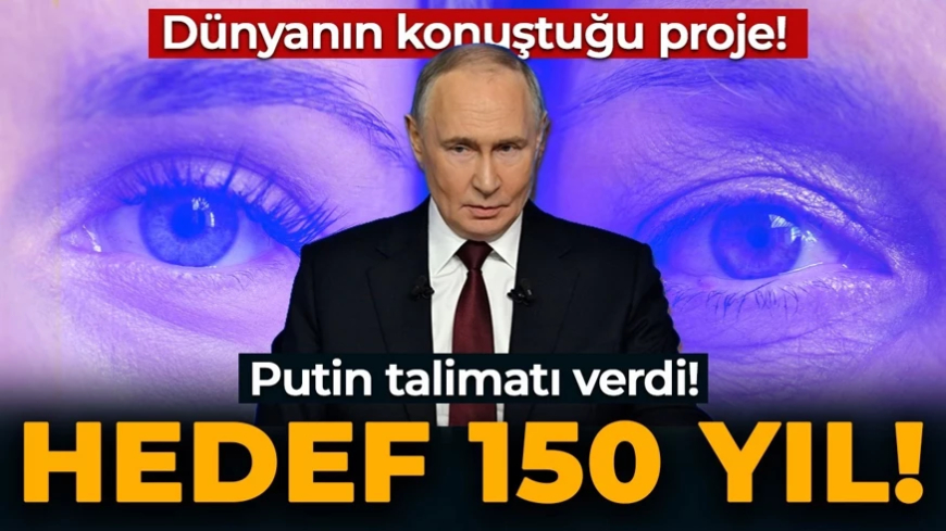 Dünyanın konuştuğu projede Putin talimatı verdi! Hedef 150 yıl!