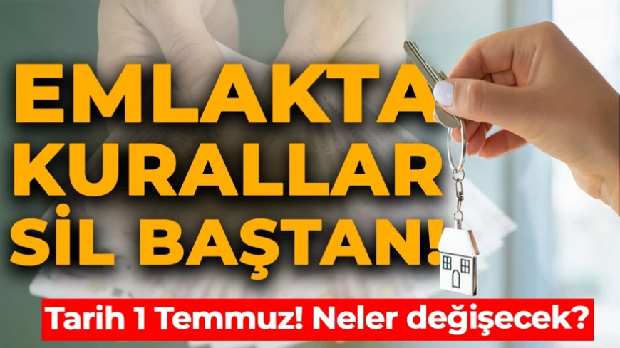 Emlakta yeni dönem! Tarih 1 Temmuz: Her şey değişecek!