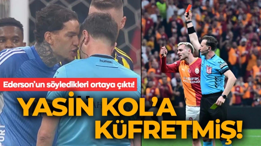 Büyük cezayla karşı karşıya! Ederson’un Yasin Kol’a söyledikleri ortaya çıktı