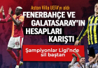 Aston Villa UEFA'yı aldı, Fenerbahçe ve Galatasaray'ın Şampiyonlar Ligi hesabı karıştı