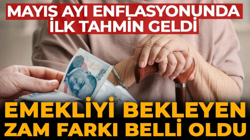 Mayıs TÜFE'sinde ilk tahmin! Emekliyi bekleyen zam farkı belli oldu