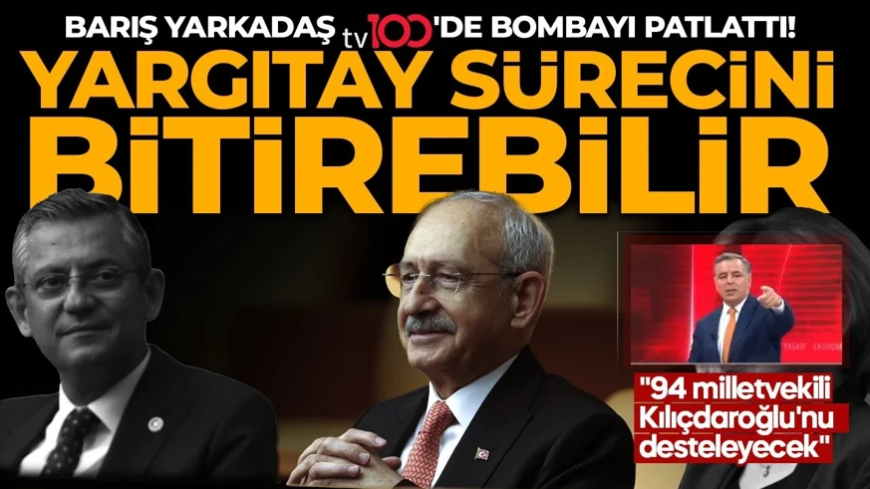 Kılıçdaroğlu Yargıtay sürecini bitirebilir! Barış Yarkadaş tv100'de bombayı patlattı! "94 milletvekili Kılıçdaroğlu'nu desteleyecek"