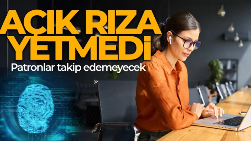 Milyonlarca çalışanı ilgilendiriyor! Açık rıza bile kurtarmadı! Patronlar takip edemeyecek