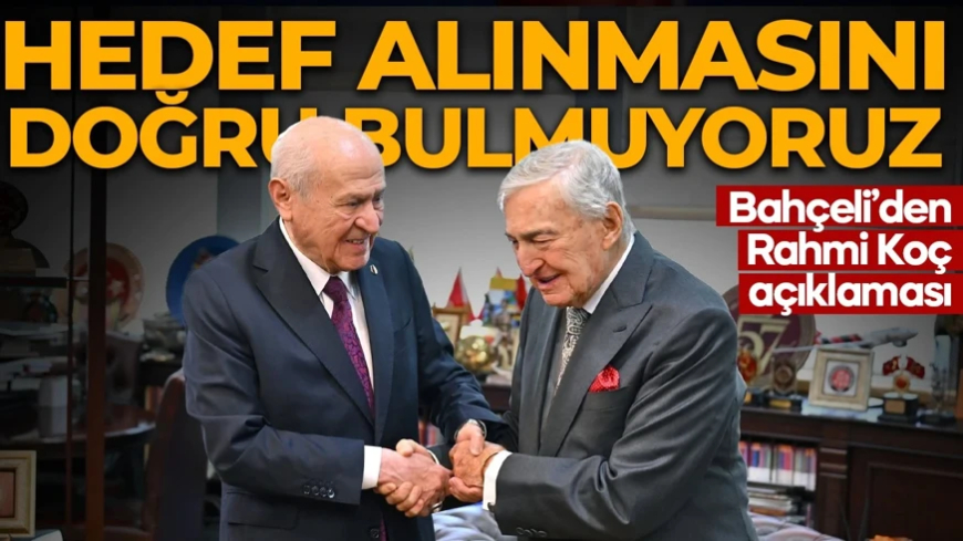 Devlet Bahçeli'den Rahmi Koç açıklaması: Hedef alınmasını doğru bulmuyoruz