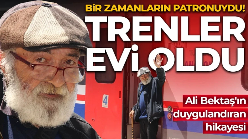Bir zamanların patronuydu: Şimdi trenler evi oldu! Ali Bektaş'ın duygulandıran hikayesi
