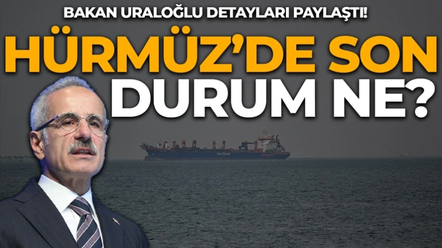 Bakan Uraloğlu açıkladı: Hürmüz Boğazı'nda son durum ne?