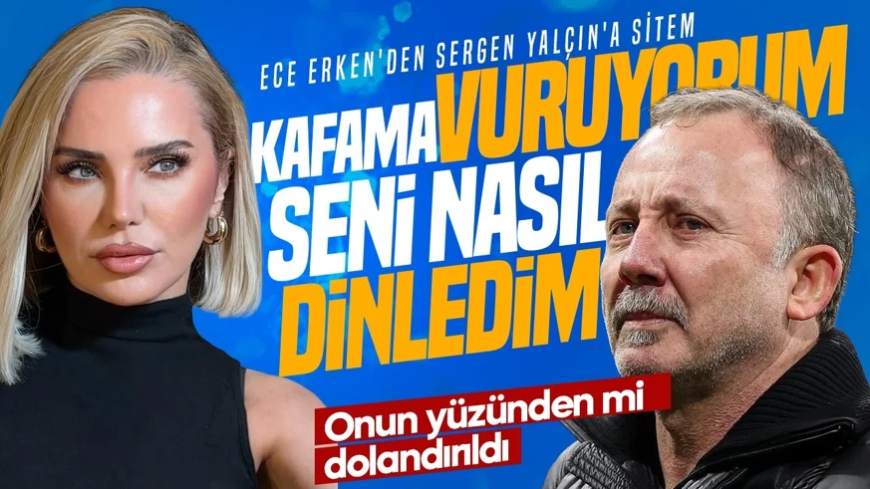 Ece Erken'den Sergen Yalçın'a 'dolandırıcılık' sitemi: "Kafamı vuruyorum seni nasıl dinledim"