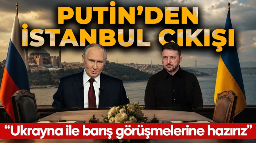 Putin'den İstanbul çıkışı: "Ukrayna ile barış görüşmelerine hazırız"