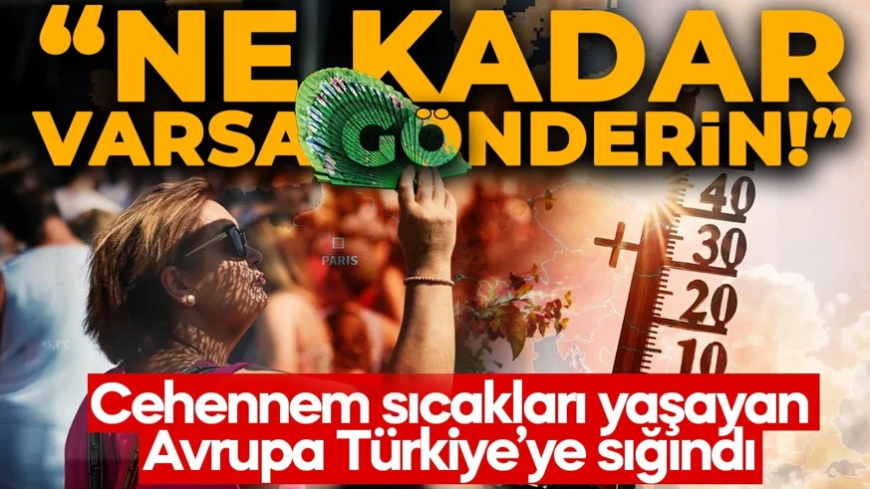 Cehennem sıcakları yaşayan Avrupa Türkiye'nin kapısını çaldı: "Elinizde ne kadar varsa gönderin!"