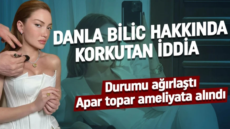Danla Bilic hakkında korkutan iddia! Durumu ağırlaştı, apar topar ameliyata alındı