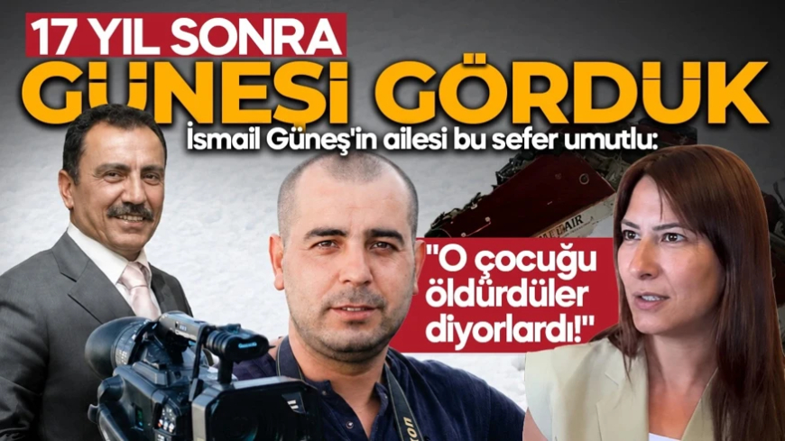 "O çocuğu öldürdüler diyorlardı!" İsmail Güneş'in ailesi bu sefer umutlu: 17 sene sonra güneşi gördük