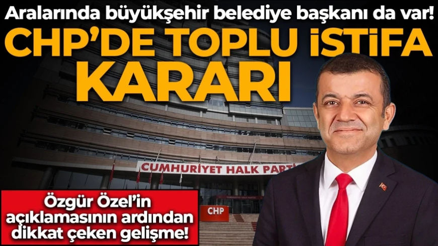 CHP’de toplu istifa! Aralarında büyükşehir belediye başkanı da var