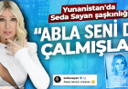 Yunanistan'da Seda Sayan şaşkınlığı: "Abla seni de çalmışlar!"
