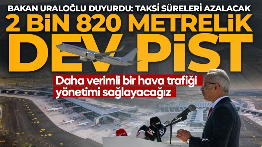 İstanbul Havalimanı'nın 4. ana pistinde sona gelindi! Bakan Uraloğlu duyurdu: Taksi süreleri azalacak